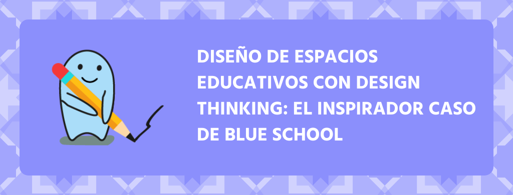 Diseño de Espacios Educativos con Design Thinking: El Inspirador Caso de Blue School