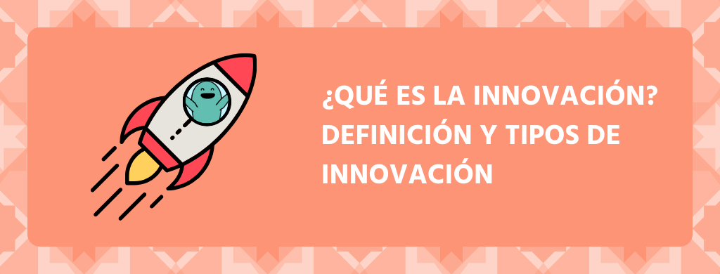 ¿Qué es la innovación? Definición y tipos de innovación